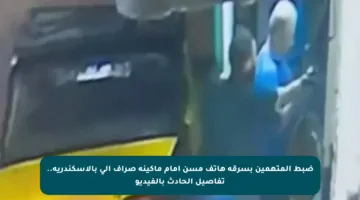 ضبط المتهمين بسرقة هاتف مسن أمام ماكينة صراف آلي بالإسكندرية.. تفاصيل الحادث بالفيديو